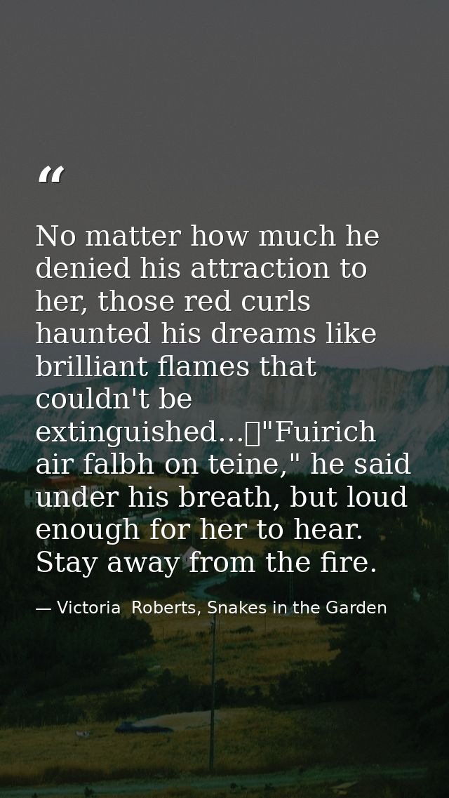 No matter how much he denied his attraction to her, those red curls haunted his dreams like brilliant flames that couldn — Victoria  Roberts, Snakes in the Garden