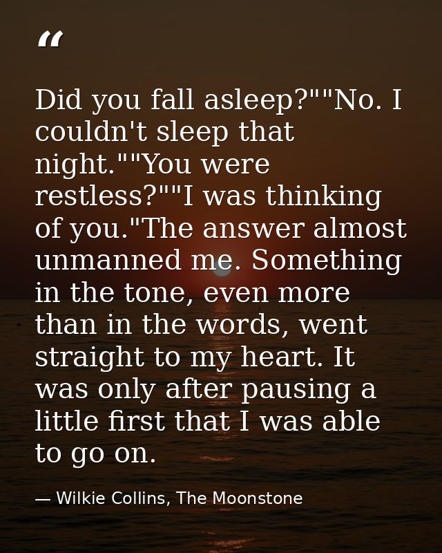 Did you fall asleep?""No. I couldn't sleep that night.""You were restless?""I was thinking of you."The answer almost unm — Wilkie Collins, The Moonstone
