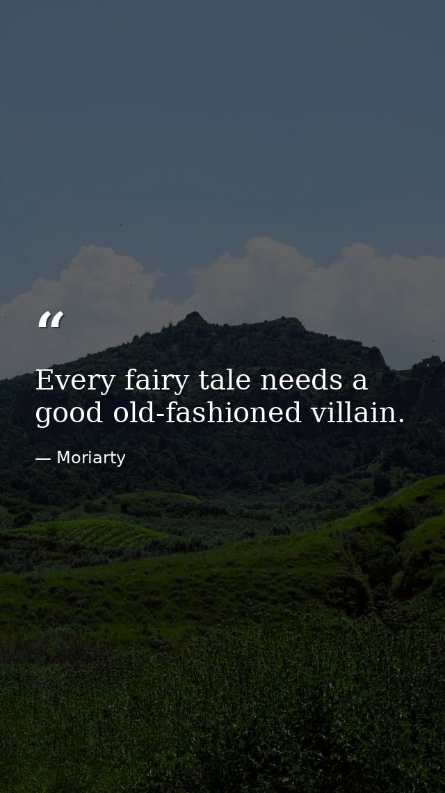 Every fairy tale needs a good old-fashioned villain. — Moriarty