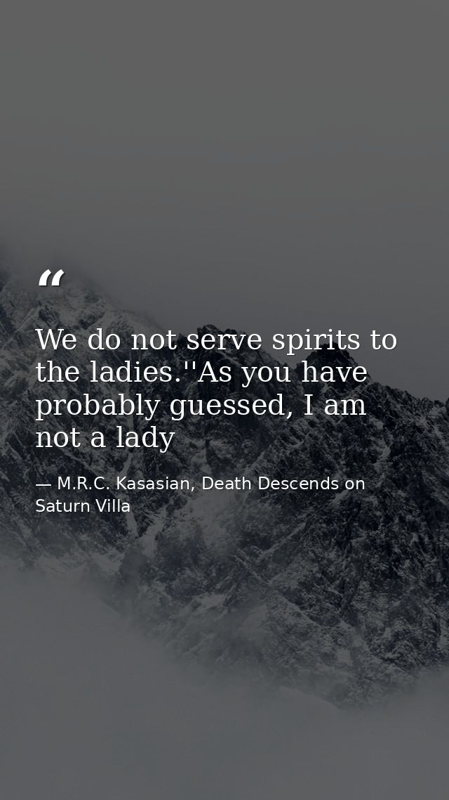 We do not serve spirits to the ladies.''As you have probably guessed, I am not a lady — M.R.C. Kasasian, Death Descends on Saturn Villa