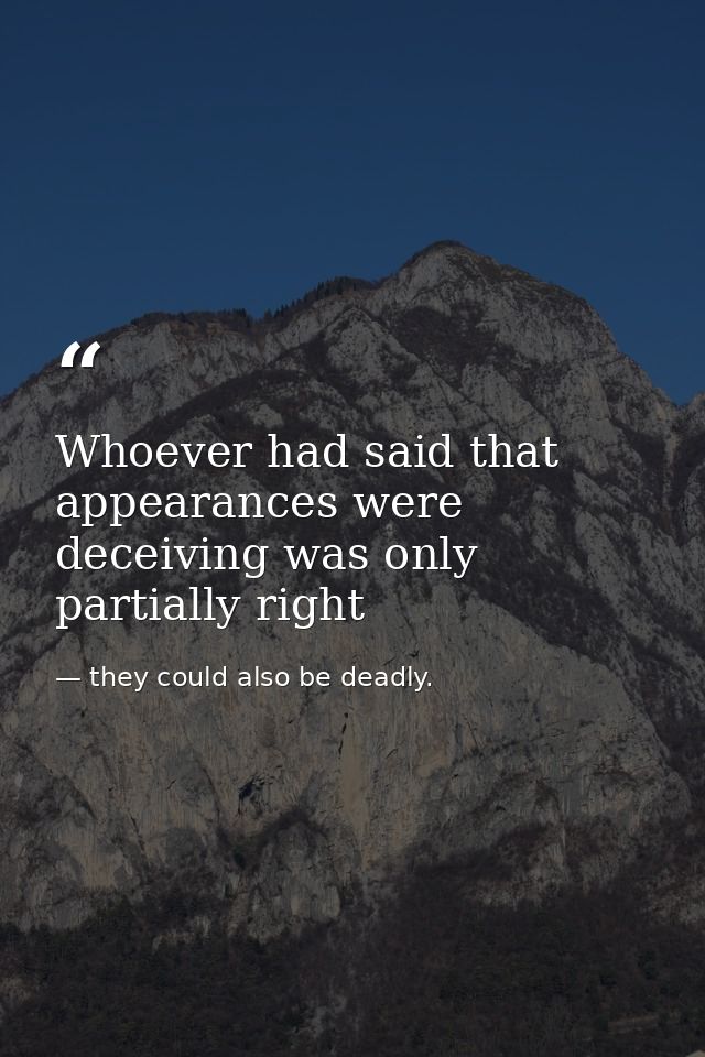 Whoever had said that appearances were deceiving was only partially right — they could also be deadly.