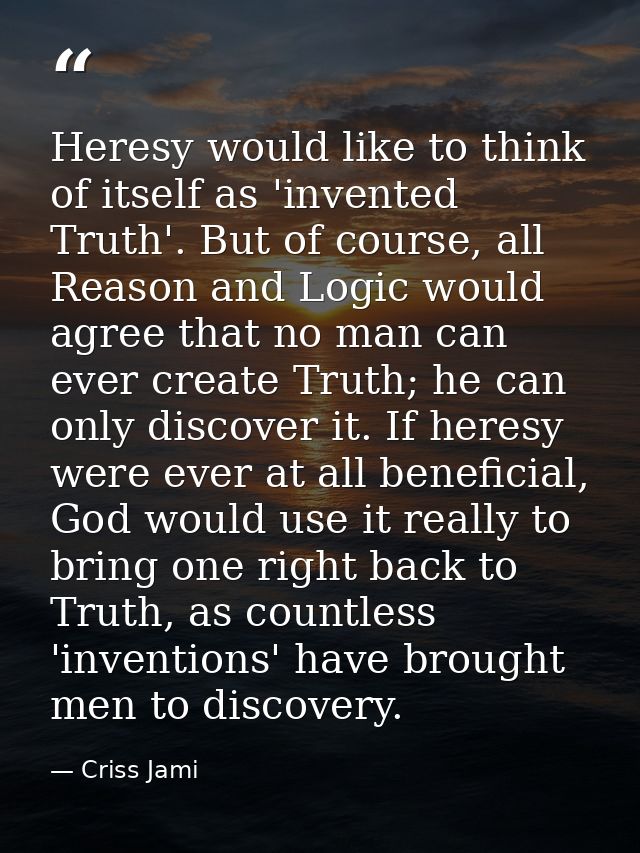 Heresy would like to think of itself as 'invented Truth'. But of course, all Reason and Logic would agree that no man ca — Criss Jami