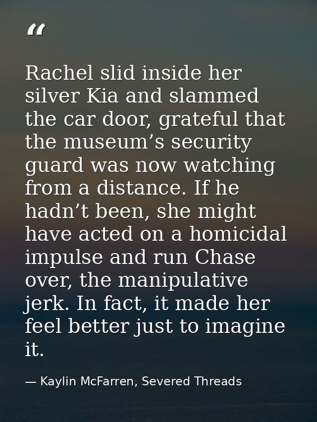 Rachel slid inside her silver Kia and slammed the car door, grateful that the museum’s security guard was now watching f — Kaylin McFarren, Severed Threads