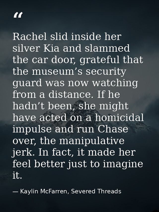 Rachel slid inside her silver Kia and slammed the car door, grateful that the museum’s security guard was now watching f — Kaylin McFarren, Severed Threads