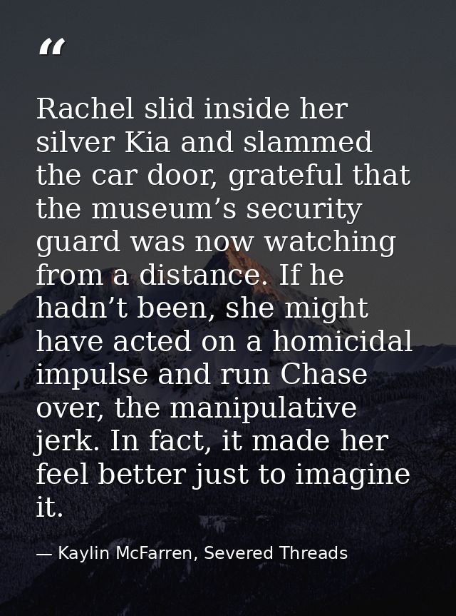 Rachel slid inside her silver Kia and slammed the car door, grateful that the museum’s security guard was now watching f — Kaylin McFarren, Severed Threads
