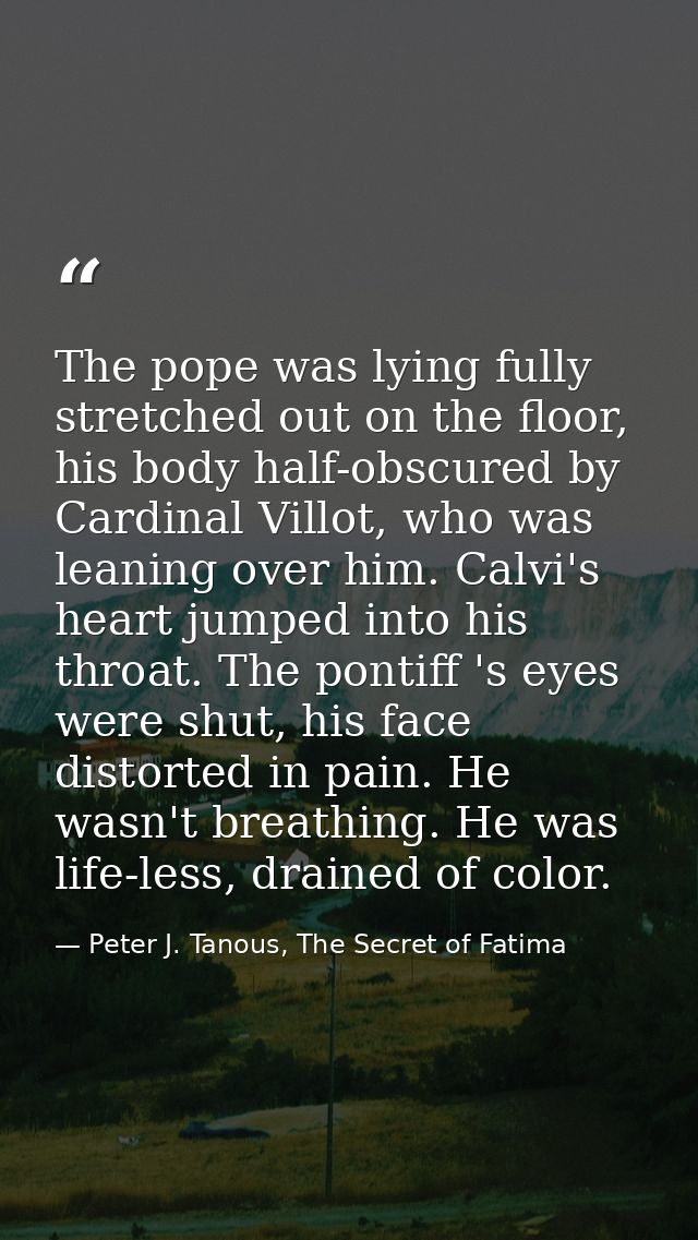 The pope was lying fully stretched out on the floor, his body half-obscured by Cardinal Villot, who was leaning over him — Peter J. Tanous, The Secret of Fatima