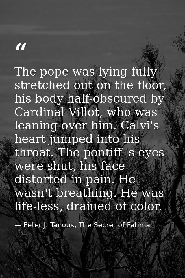 The pope was lying fully stretched out on the floor, his body half-obscured by Cardinal Villot, who was leaning over him — Peter J. Tanous, The Secret of Fatima