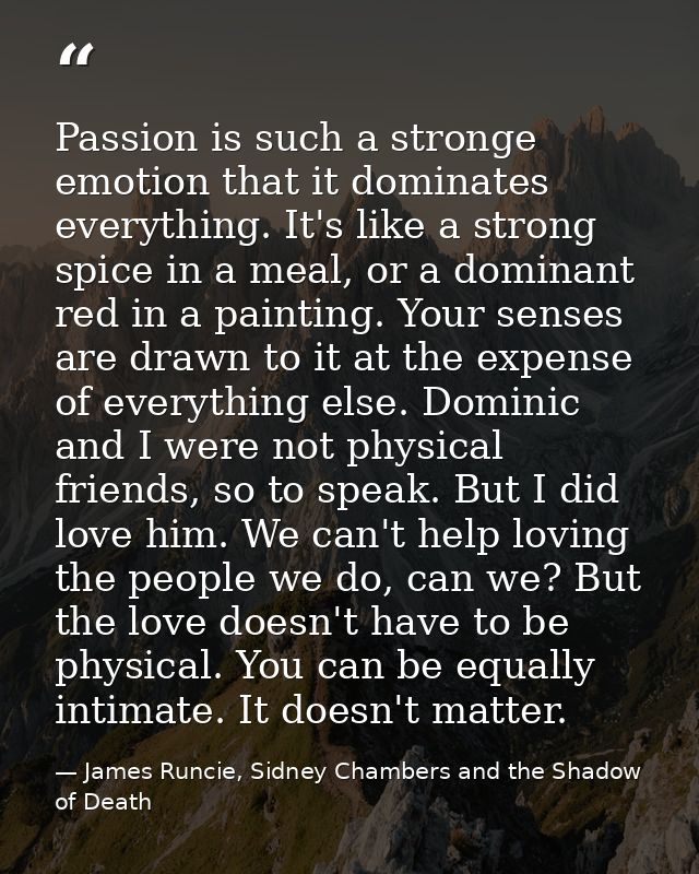 Passion is such a stronge emotion that it dominates everything. It's like a strong spice in a meal, or a dominant red in — James Runcie, Sidney Chambers and the Shadow of Death