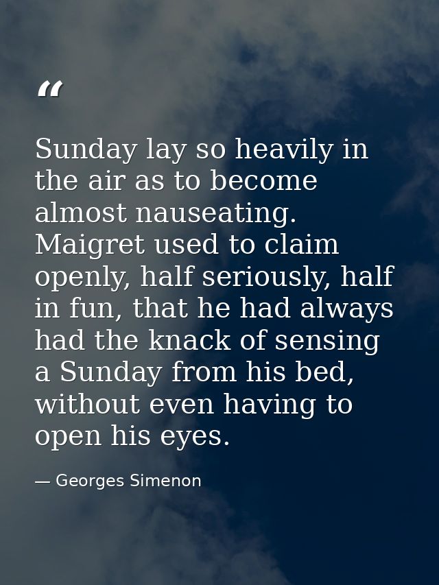 Sunday lay so heavily in the air as to become almost nauseating. Maigret used to claim openly, half seriously, half in f — Georges Simenon