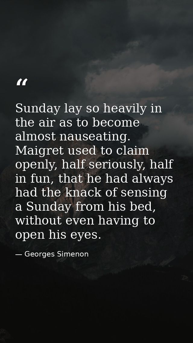 Sunday lay so heavily in the air as to become almost nauseating. Maigret used to claim openly, half seriously, half in f — Georges Simenon