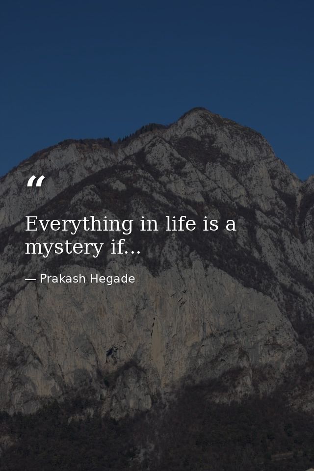Everything in life is a mystery if... — Prakash Hegade