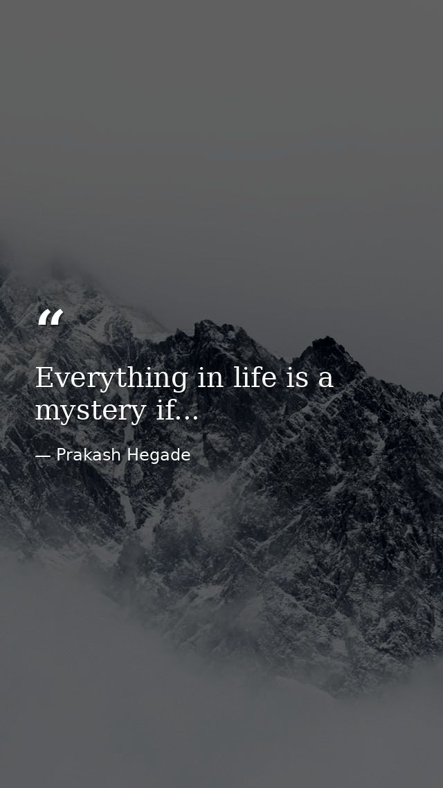 Everything in life is a mystery if... — Prakash Hegade