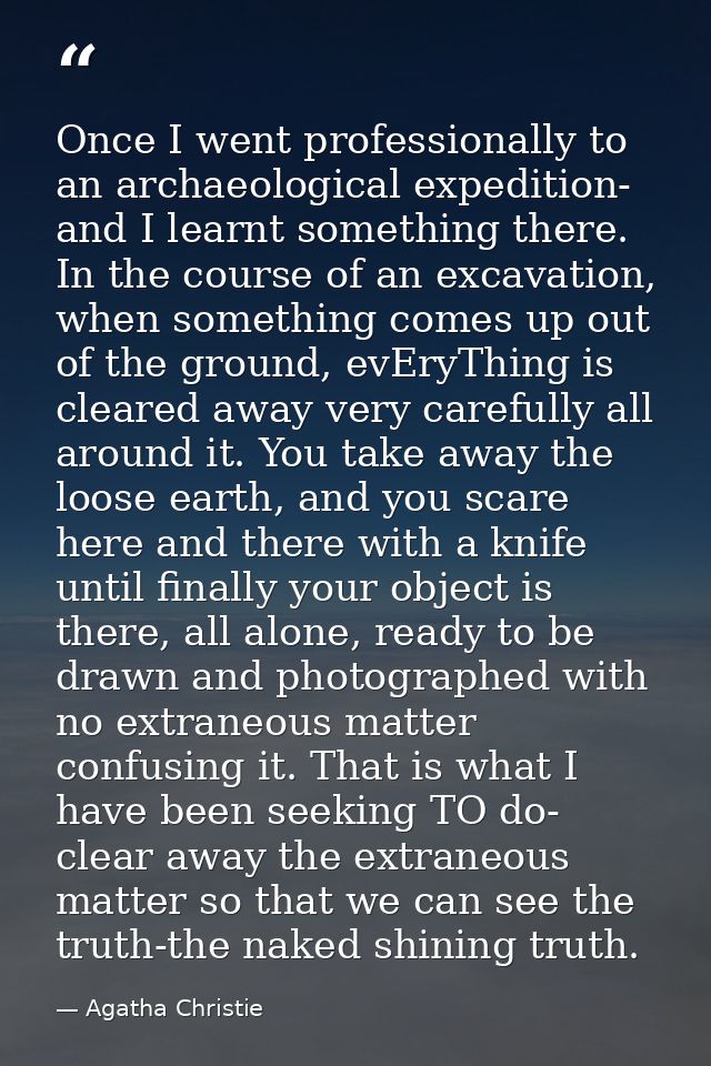 Once I went professionally to an archaeological expedition- and I learnt something there. In the course of an excavation — Agatha Christie