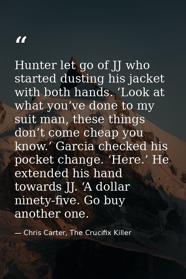Hunter let go of JJ who started dusting his jacket with both hands. ‘Look at what you’ve done to my suit man, these thin — Chris Carter, The Crucifix Killer