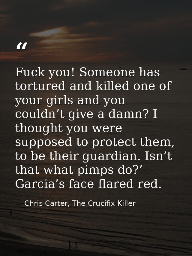 Fuck you! Someone has tortured and killed one of your girls and you couldn’t give a damn? I thought you were supposed to — Chris Carter, The Crucifix Killer