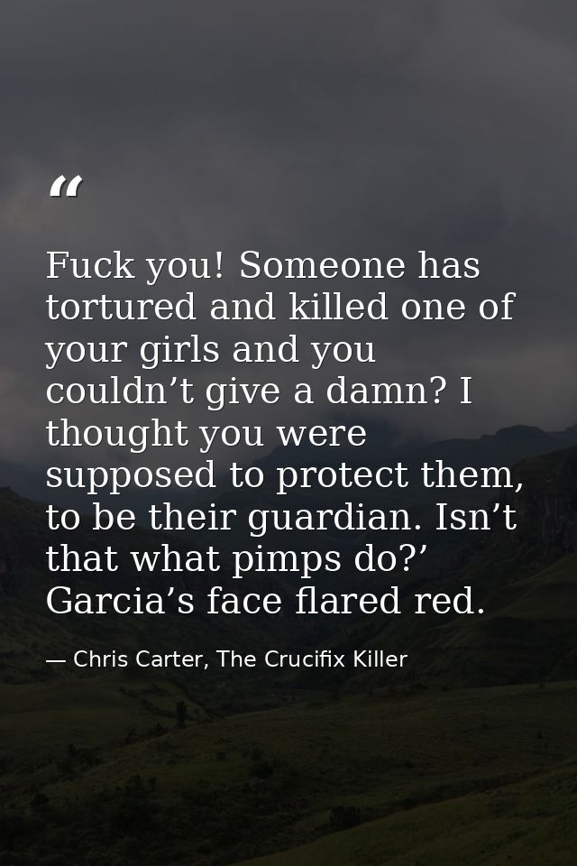 Fuck you! Someone has tortured and killed one of your girls and you couldn’t give a damn? I thought you were supposed to — Chris Carter, The Crucifix Killer