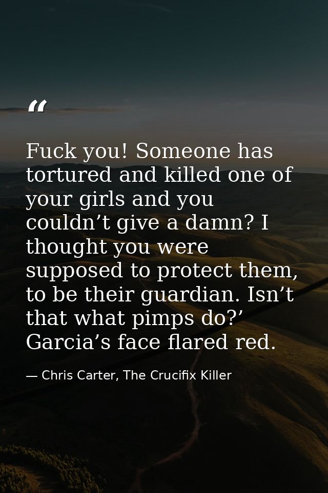 Fuck you! Someone has tortured and killed one of your girls and you couldn’t give a damn? I thought you were supposed to — Chris Carter, The Crucifix Killer