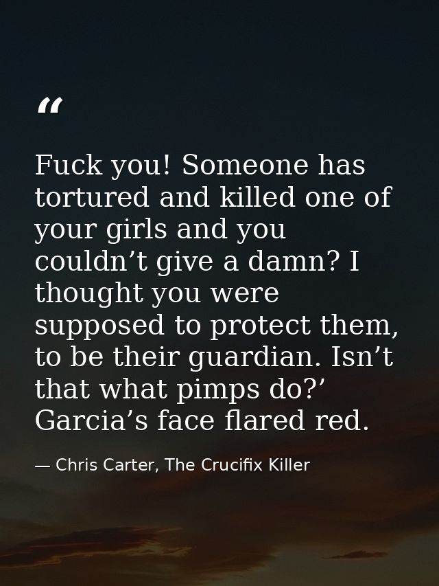 Fuck you! Someone has tortured and killed one of your girls and you couldn’t give a damn? I thought you were supposed to — Chris Carter, The Crucifix Killer