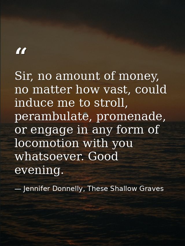 Sir, no amount of money, no matter how vast, could induce me to stroll, perambulate, promenade, or engage in any form of — Jennifer Donnelly, These Shallow Graves