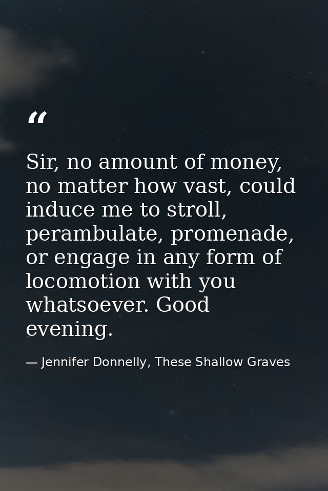 Sir, no amount of money, no matter how vast, could induce me to stroll, perambulate, promenade, or engage in any form of — Jennifer Donnelly, These Shallow Graves