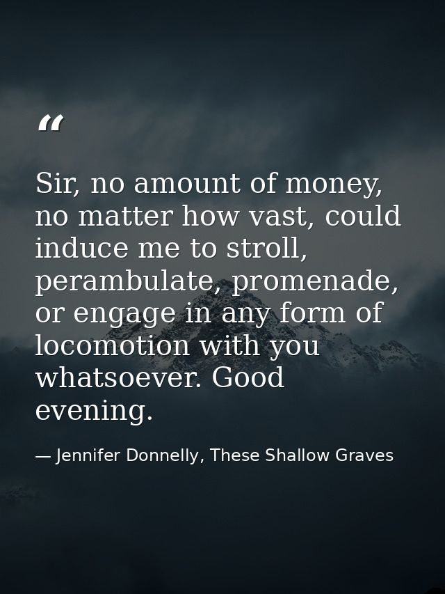 Sir, no amount of money, no matter how vast, could induce me to stroll, perambulate, promenade, or engage in any form of — Jennifer Donnelly, These Shallow Graves