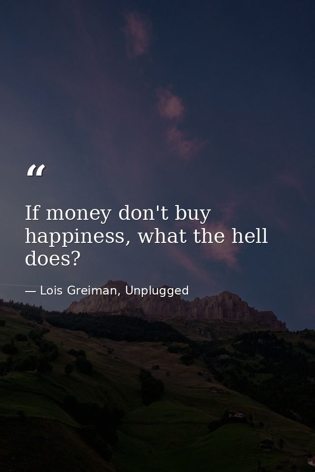 If money don't buy happiness, what the hell does? — Lois Greiman, Unplugged