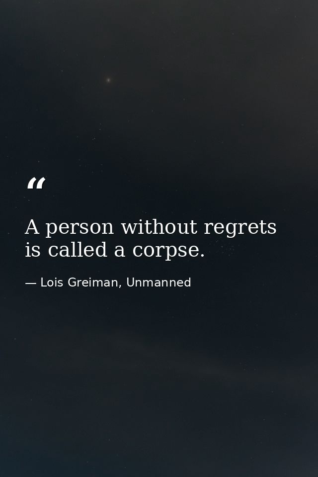 A person without regrets is called a corpse. — Lois Greiman, Unmanned