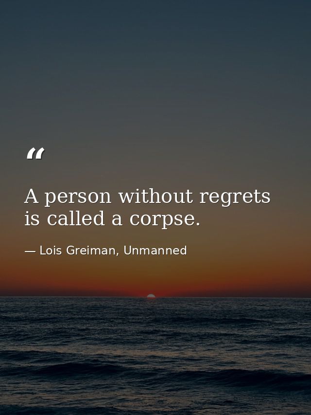 A person without regrets is called a corpse. — Lois Greiman, Unmanned