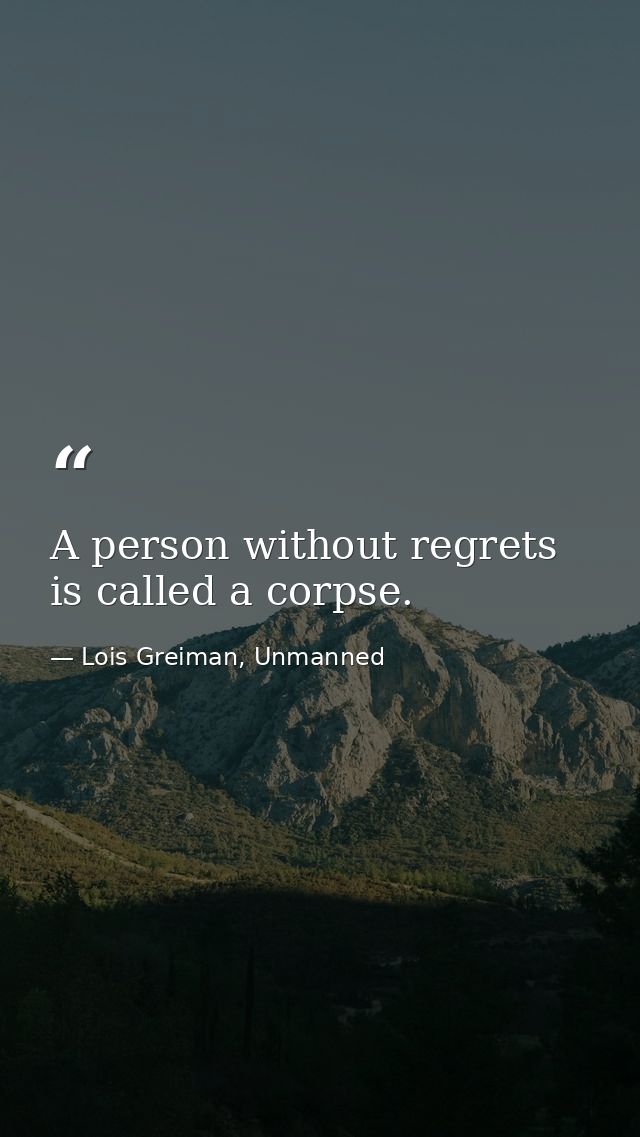 A person without regrets is called a corpse. — Lois Greiman, Unmanned