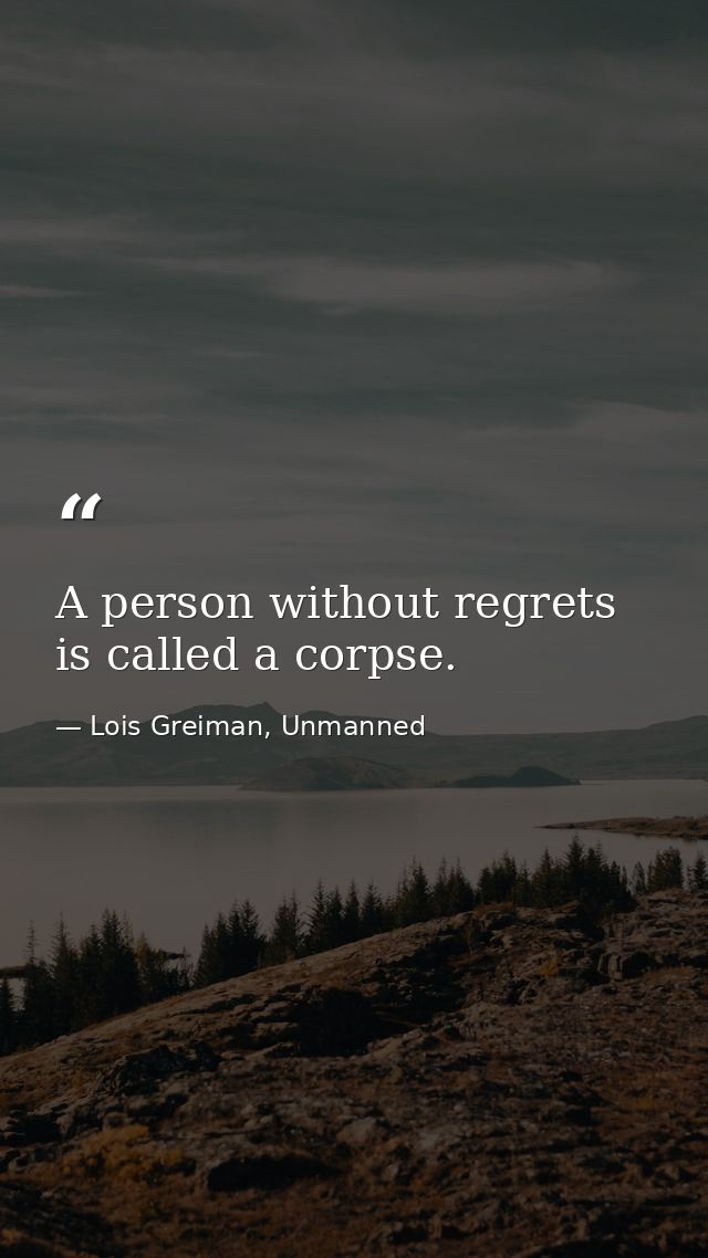 A person without regrets is called a corpse. — Lois Greiman, Unmanned