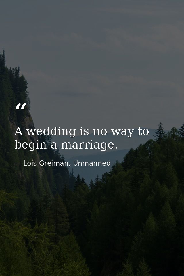 A wedding is no way to begin a marriage. — Lois Greiman, Unmanned