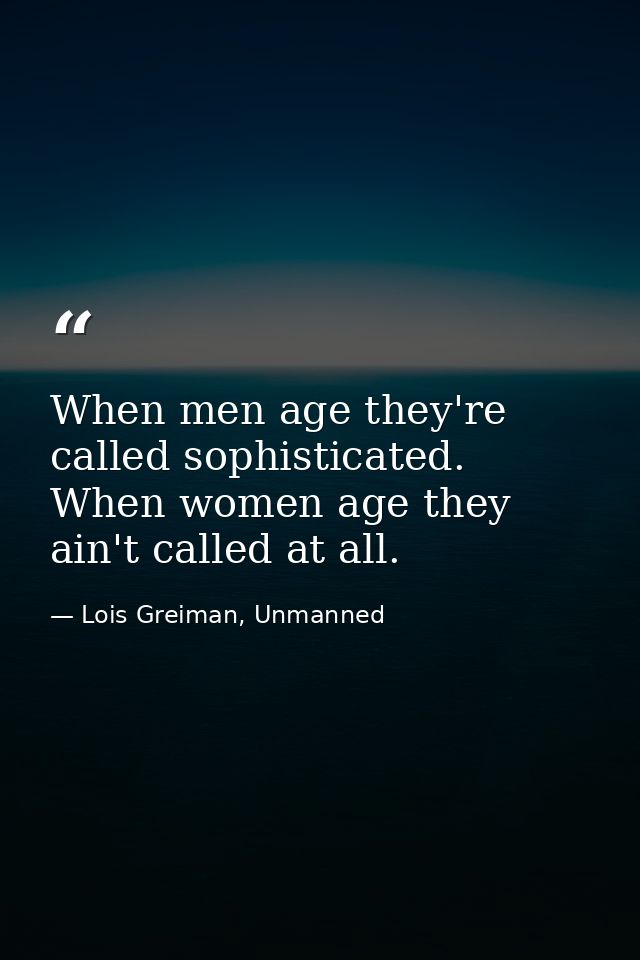 When men age they're called sophisticated. When women age they ain't called at all. — Lois Greiman, Unmanned