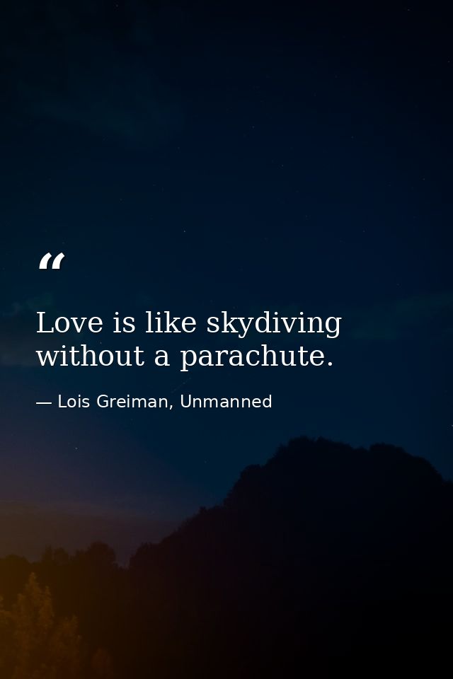 Love is like skydiving without a parachute. — Lois Greiman, Unmanned