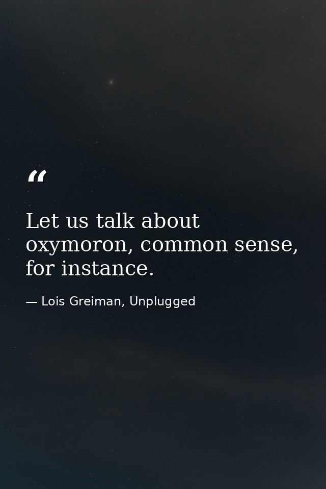 Let us talk about oxymoron, common sense, for instance. — Lois Greiman, Unplugged
