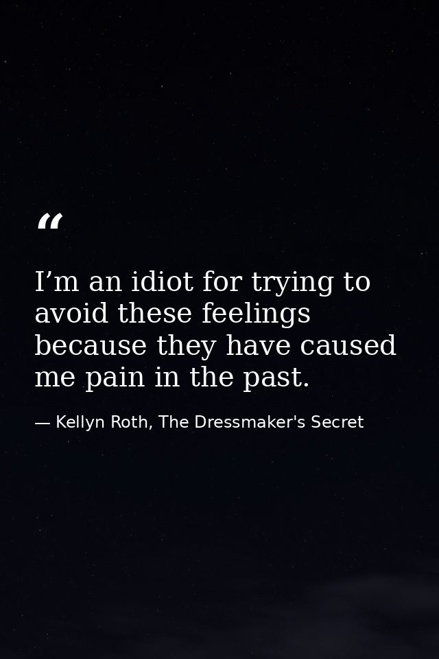 I’m an idiot for trying to avoid these feelings because they have caused me pain in the past. — Kellyn Roth, The Dressmaker's Secret