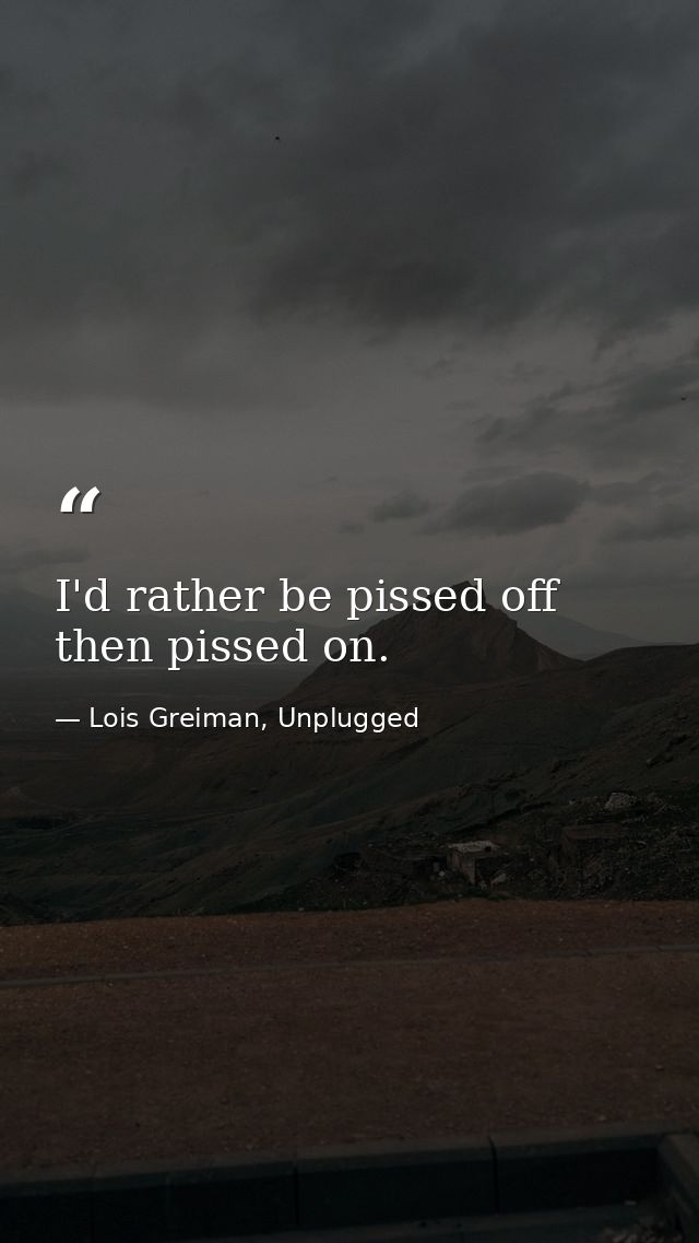 I'd rather be pissed off then pissed on. — Lois Greiman, Unplugged