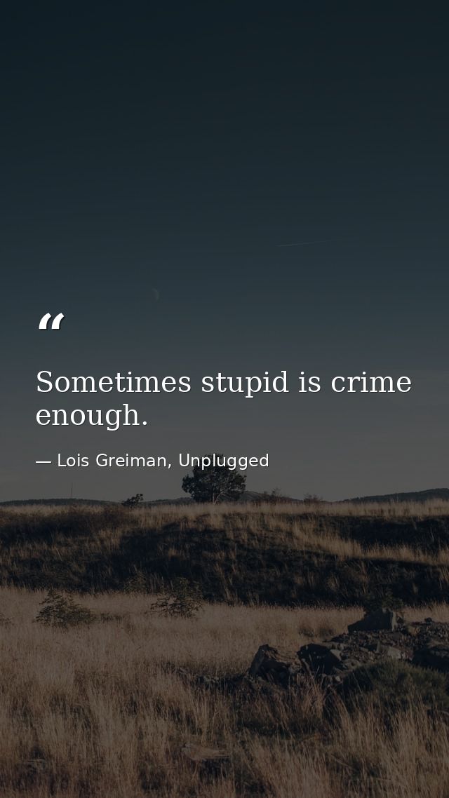 Sometimes stupid is crime enough. — Lois Greiman, Unplugged
