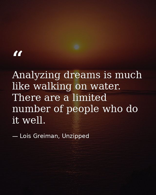 Analyzing dreams is much like walking on water. There are a limited number of people who do it well. — Lois Greiman, Unzipped