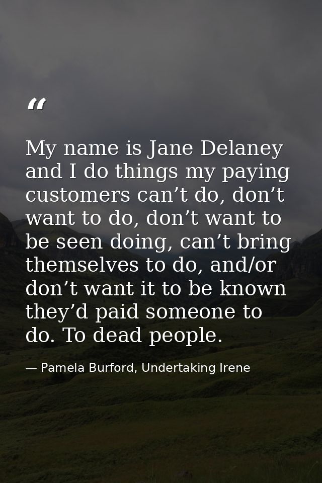 My name is Jane Delaney and I do things my paying customers can’t do, don’t want to do, don’t want to be seen doing, can — Pamela Burford, Undertaking Irene