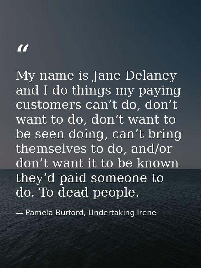 My name is Jane Delaney and I do things my paying customers can’t do, don’t want to do, don’t want to be seen doing, can — Pamela Burford, Undertaking Irene