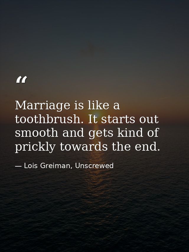 Marriage is like a toothbrush. It starts out smooth and gets kind of prickly towards the end. — Lois Greiman, Unscrewed
