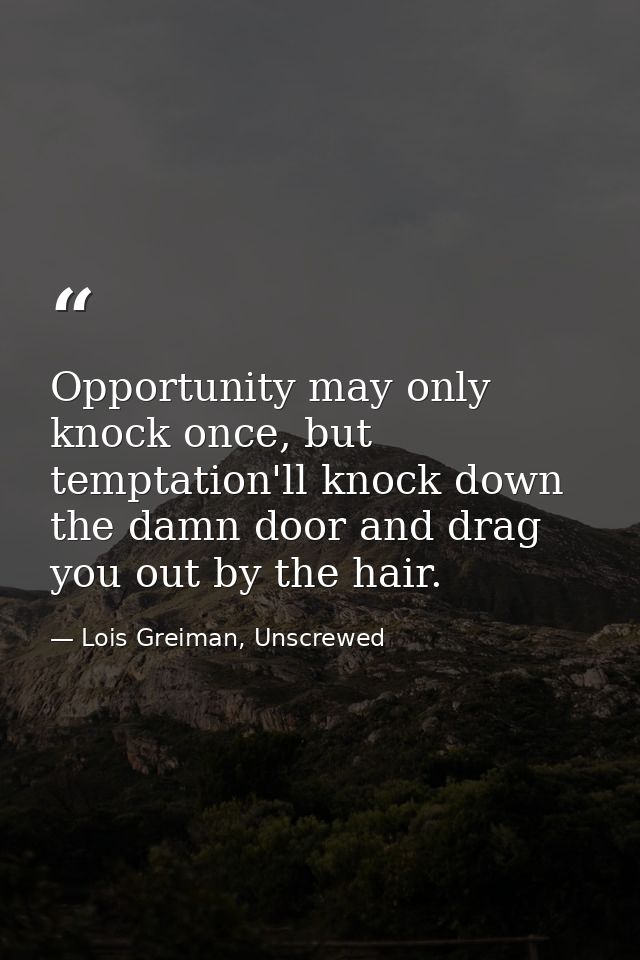 Opportunity may only knock once, but temptation'll knock down the damn door and drag you out by the hair. — Lois Greiman, Unscrewed