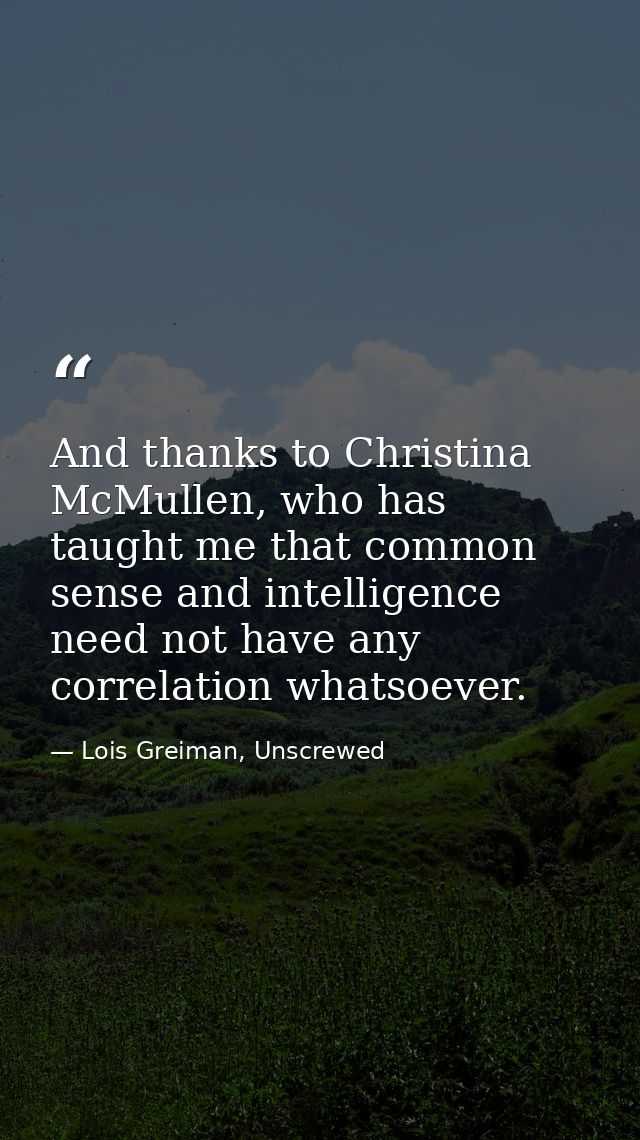 And thanks to Christina McMullen, who has taught me that common sense and intelligence need not have any correlation wha — Lois Greiman, Unscrewed