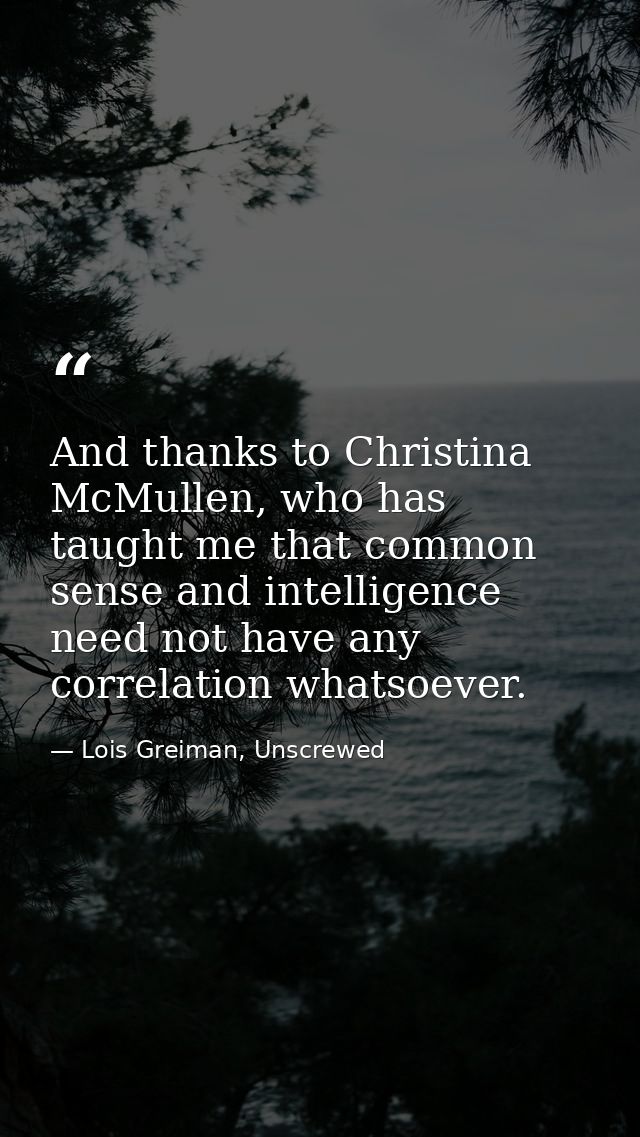 And thanks to Christina McMullen, who has taught me that common sense and intelligence need not have any correlation wha — Lois Greiman, Unscrewed