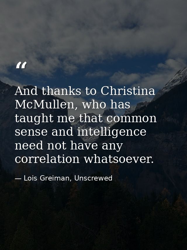 And thanks to Christina McMullen, who has taught me that common sense and intelligence need not have any correlation wha — Lois Greiman, Unscrewed