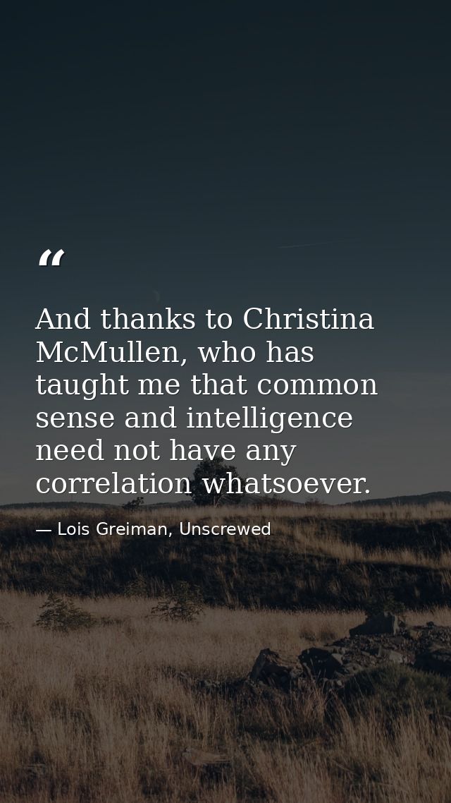 And thanks to Christina McMullen, who has taught me that common sense and intelligence need not have any correlation wha — Lois Greiman, Unscrewed