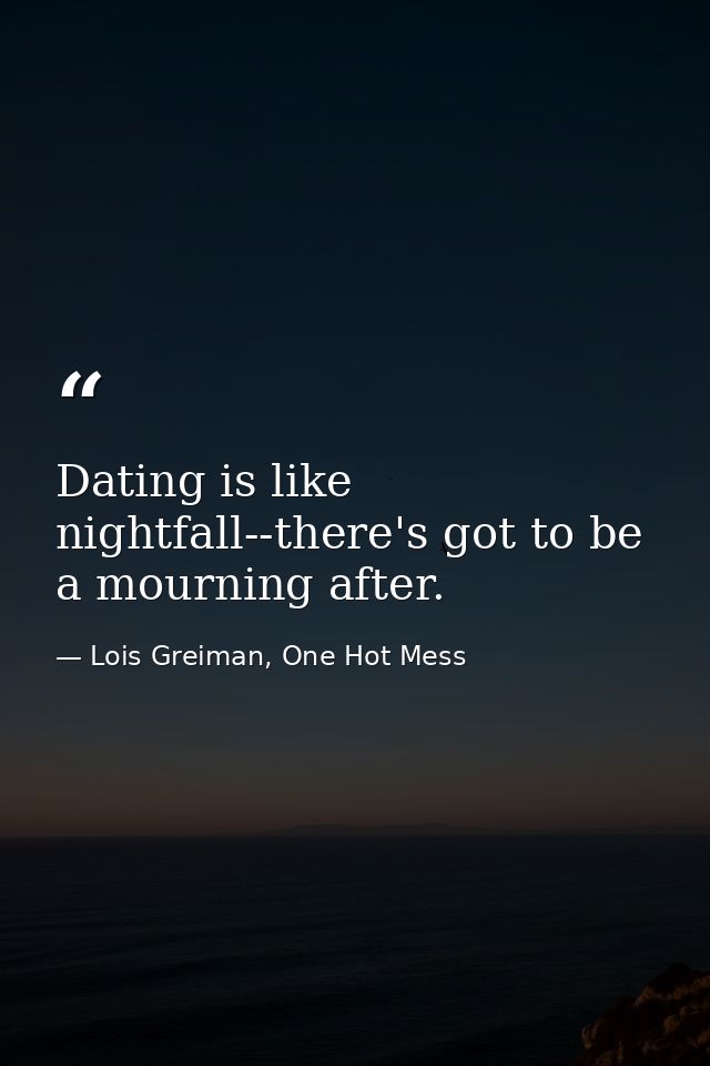 Dating is like nightfall--there's got to be a mourning after. — Lois Greiman, One Hot Mess