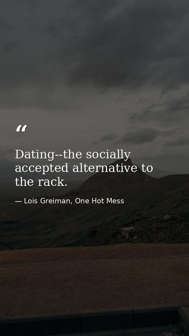 Dating--the socially accepted alternative to the rack. — Lois Greiman, One Hot Mess