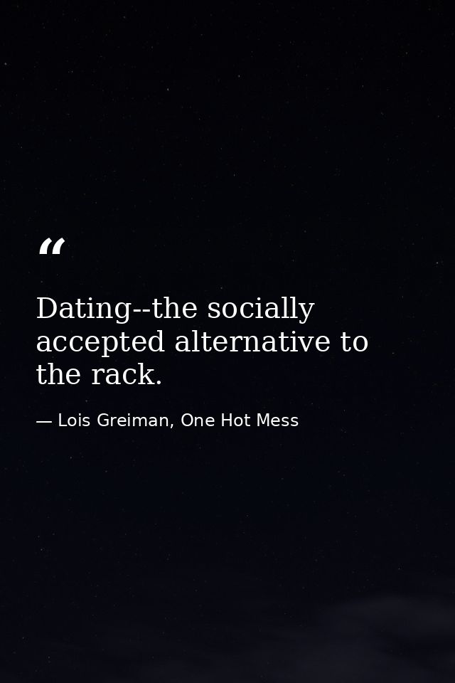 Dating--the socially accepted alternative to the rack. — Lois Greiman, One Hot Mess