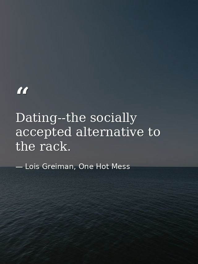 Dating--the socially accepted alternative to the rack. — Lois Greiman, One Hot Mess